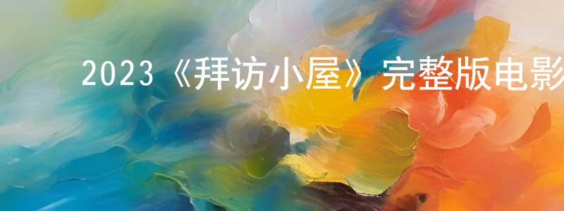 陈海奇的动漫综艺大全,2023《拜访小屋》完整版电影/在线观看/百度云-美剧天堂